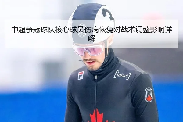 中超争冠球队核心球员伤病恢复对战术调整影响详解
